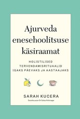 AJURVEDA ENESEHOOLITSUSE KÄSIRAAMAT, SARAH KUCERA cena un informācija | Grāmatas par veselīgu dzīvesveidu un uzturu | 220.lv